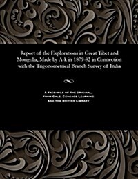 Report of the Explorations in Great Tibet and Mongolia, Made by A-K in 1879-82 in Connection with the Trigonometrical Branch Survey of India (Paperback)