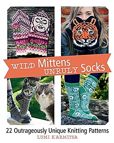 Wild Mittens and Unruly Socks: 22 Outrageously Unique Knitting Patterns (Hardcover)