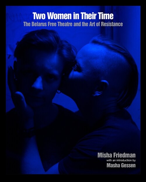 Two Women In Their Time : The Belarus Free Theatre and the Art of Resistance (Paperback)