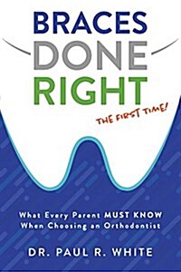 Braces Done Right the First Time: What Every Parent Must Know When Choosing an Orthodontist (Paperback)