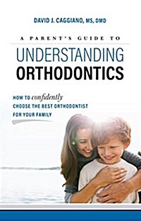 A Parents Guide to Understanding Orthodontics: How to Confidently Choose the Best Orthodontist for Your Family (Paperback)