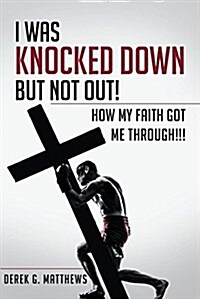 I Was Knocked Down But Not Out! How My Faith Got Me Through!!! (Paperback)