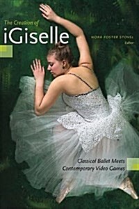 The Creation of Igiselle: Classical Ballet Meets Contemporary Video Games (Paperback)