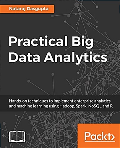 Practical Big Data Analytics : Hands-on techniques to implement enterprise analytics and machine learning using Hadoop, Spark, NoSQL and R (Paperback)