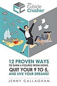The Cubicle Crusher: 12 Proven Ways to Earn Six Figures from Home, Quit Your 9 to 5 and Live Your Dreams! (Paperback)