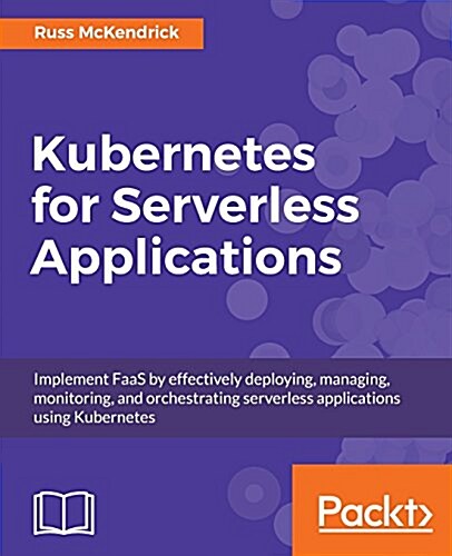 Kubernetes for Serverless Applications : Implement FaaS by effectively deploying, managing, monitoring, and orchestrating serverless applications usin (Paperback)