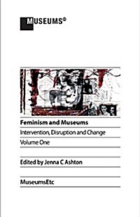 Feminism and Museums: Intervention, Disruption and Change. Volume 1. (Paperback)