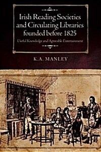 Irish Reading Societies and Circulating Libraries Founded Before 1825: Useful Knowledge and Agreeable Entertainment (Hardcover)