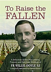 To Raise the Fallen: A Selection of the War Letters, Prayers and Spiritual Writing of Fr Willie Doyle Sj (Hardcover)