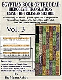 Egyptian Book of the Dead Hieroglyph Translations Using the Trilinear Method Volume 3: Understanding the Mystic Path to Enlightenment Through Direct R (Paperback)