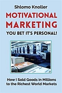 Motivational Marketing: You Bet Its Personal!: How I Sold Goods in Millions to the Richest World Markets (Paperback)