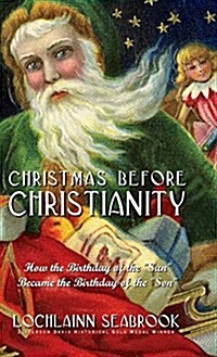 Christmas Before Christianity: How the Birthday of the Sun Became the Birthday of the Son (Hardcover)