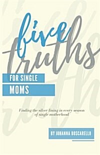Five Truths for Single Moms: Finding the Silver Lining in Every Season of Single Motherhood. (Paperback)