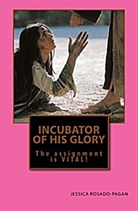 Incubator of His Glory: The Assignment Is Vital! (Paperback)