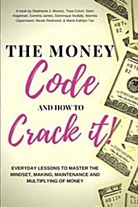 The Money Code and How to Crack It!: Everyday Lessons to Master the Mindset, Making, Maintenance and Multiplying of Money (Paperback)