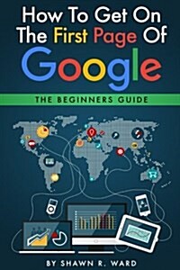 How to Get on the First Page of Google: The Beginners Guide (Paperback)