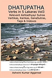 Dhatupatha Verbs in 5 Lakaras Vol3: Relevant Ashtadhyayi Sutras, Vartikas, Karikas, Ganasutras, Tags & Indexes (Paperback)