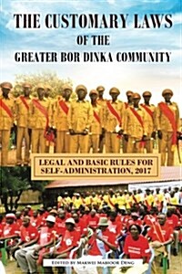 The Customary Laws of the Greater Bor Dinka Community: Legal and Basic Rules for Self-Administration, 2017 (Paperback)