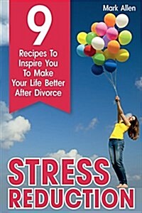 Stress Reduction: 9 Recipes to Inspire You to Make Your Life Better After Divorce (Paperback)