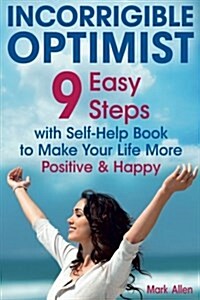 Incorrigible Optimist: 9 Easy Steps with Self-Help Book to Make Your Life More Positive and Happy (Paperback)