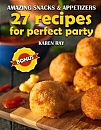 Amazing Snacks & Appetizers: 27 Recipes for Perfect Party (Paperback)