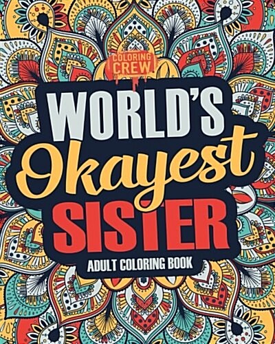 Worlds Okayest Sister: A Snarky, Irreverent & Funny Sister Coloring Book for Adults (Paperback)