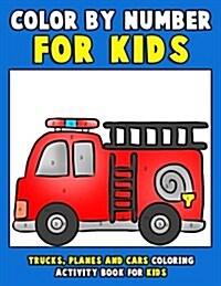 Color by Number for Kids: Trucks, Planes and Cars Coloring Activity Book for Kids: Vehicles Coloring Book for Kids, Toddlers and Preschoolers wi (Paperback)
