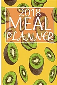 Meal Planner 2018: Meal Planner & Meal Idea & Shopping List for Tracking & Managing Your Meal 6x9 107pages (Kiwifruit Cover) (Paperback)
