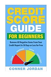 Credit Score Guide for Beginners: Remove All Negative Items from Your Credit Report in 30 Days or Less for Free (Paperback)