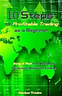 10 Steps to Profitable Trading as a Beginner: Easy & Fast Ways Beginners Can Become Rich from Trading (Paperback)