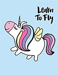 Learn To Fly: Unicorn Notebook For Girls Kids Tweens Composition Book Unicorn Kawaii Lined Paper 110 Pages of 8.5x11 (Paperback)