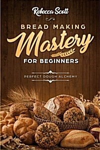 Bread Baking Mastery for Beginners: Perfect Dough Alchemy (Paperback)