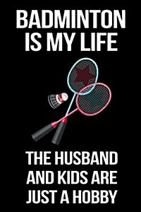 Badminton Is My Life the Husband and Kids Are Just a Hobby: Badminton Notebook Journal (Paperback)