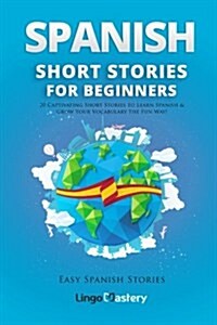 Spanish Short Stories for Beginners: 20 Captivating Short Stories to Learn Spanish & Grow Your Vocabulary the Fun Way! (Paperback)