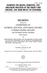 Examining the Billing, Marketing, and Disclosure Practices of the Credit Card Industry, and Their Impact on Consumers (Paperback)