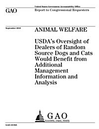 Animal Welfare: USDAs Oversight of Dealers of Random Source Dogs and Cats Would Benefit from Additional Management Information and An (Paperback)