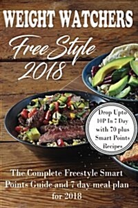 Weight Watchers Freestyle 2018: The Complete Smart Points Guide and 7 Day Meal Plan for 2018 (Paperback)