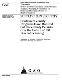 Supply Chain Security: Container Security Programs Have Matured, But Uncertainty Persists Over the Future of 100 Percent Scanning (Paperback)