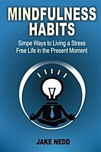 Mindfulness Habits: Simple Ways to Live a Stress Free Life in the Present Moment (Paperback)