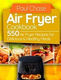 Air Fryer Cookbook: 550 Air Fryer Recipes for Delicious and Healthy Meals (Paperback)