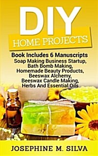 DIY Home Projects: 6 Manuscripts - Soap Making Business Startup, Bath Bomb Making, Homemade Beauty Products, Beeswax Alchemy, Beeswax Can (Paperback)