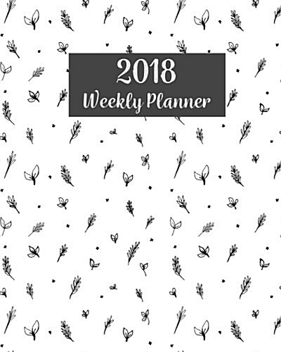2018 Weekly Planner: A Year - 365 Daily Planner Calendar Schedule Organizer Appointment Journal Notebook, Monthly Planner, to Do List (Flor (Paperback)