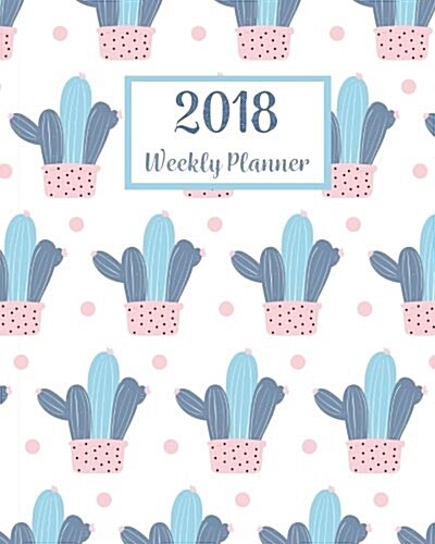 2018 Weekly Planner: A Year - 365 Daily Planner Calendar Schedule Organizer Appointment Journal Notebook, Monthly Planner, to Do List (Cact (Paperback)