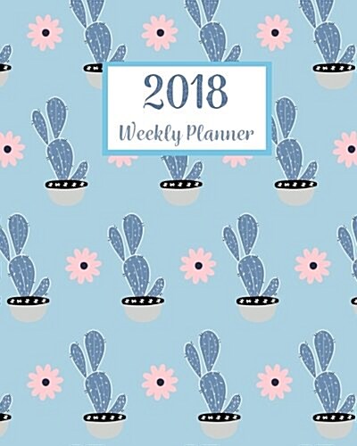 2018 Weekly Planner: A Year Calendar Schedule Organizer Appointment Journal Notebook, to Do List,365 Daily Planner, to Do List (Cactus) (Paperback)