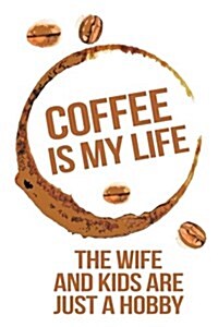 Coffee Is My Life the Wife and Kids Are Just a Hobby: Blank Lined Notebook Journal (Paperback)