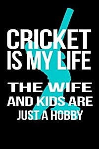 Cricket Is My Life the Wife and Kids Are Just a Hobby: Blank Lined Notebook Journals (Paperback)