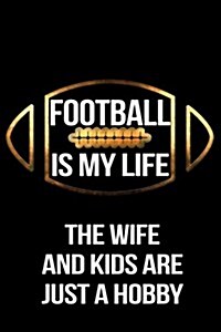 Football Is My Life the Wife and Kids Are Just a Hobby: Football Notebook Journal (Paperback)