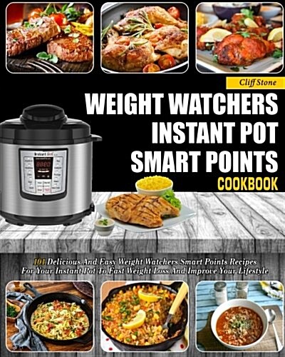 Weight Watchers Instant Pot Smart Points Cookbook: 101 Delicious and Easy Weight Watchers Smart Points Recipes for Your Instant Pot to Fast Weight Los (Paperback)