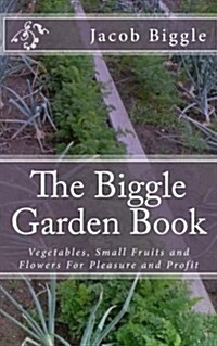 The Biggle Garden Book: Vegetables, Small Fruits and Flowers for Pleasure and Profit (Paperback)