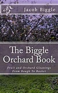 The Biggle Orchard Book: Fruit and Orchard Gleanings from Bough to Basket (Paperback)